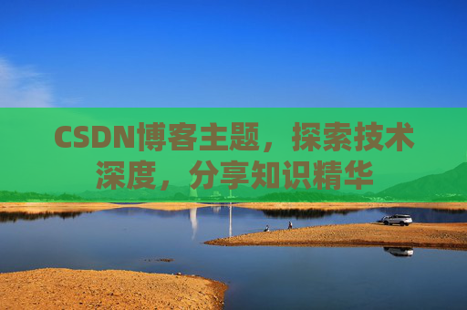 CSDN博客主题，探索技术深度，分享知识精华
